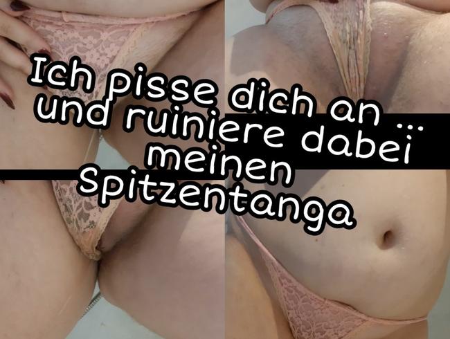 Ich pisse dich an… und ruiniere dabei meinen Spitzentanga