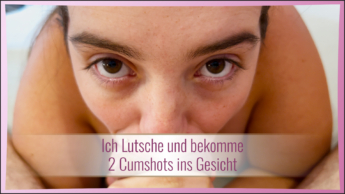 Ich Lutsche und bekomme 2 Cumshots ins Gesicht